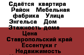 Сдаётся  квартира  › Район ­ Мебельная фабрика › Улица ­ Энгельса › Дом ­ 36 › Этажность дома ­ 7 › Цена ­ 6 000 - Ставропольский край, Ессентуки г. Недвижимость » Квартиры аренда   . Ставропольский край